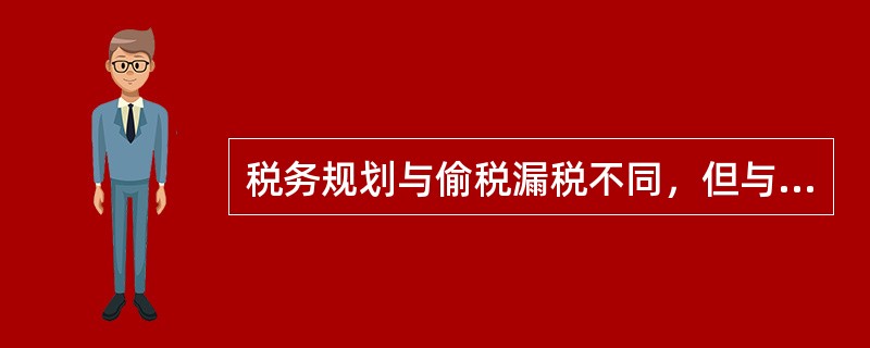 税务规划与偷税漏税不同，但与避税行为有时难以区分，在某种程度上讲税务规划的目的就是合理避税。()