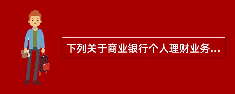 下列关于商业银行个人理财业务的表述，错误的是（　　）。[2014年11月真题]