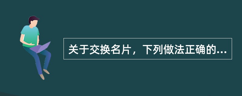 关于交换名片，下列做法正确的有（　　）。