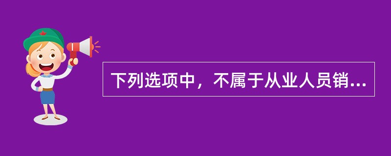 下列选项中，不属于从业人员销售活动注意事项的是()。