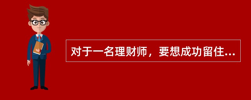 对于一名理财师，要想成功留住客户，必须要将自己伪装成一个无所不能的人。（　　）