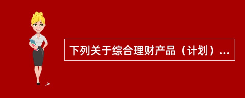 下列关于综合理财产品（计划）销售管理的做法，不正确的是（　　）。