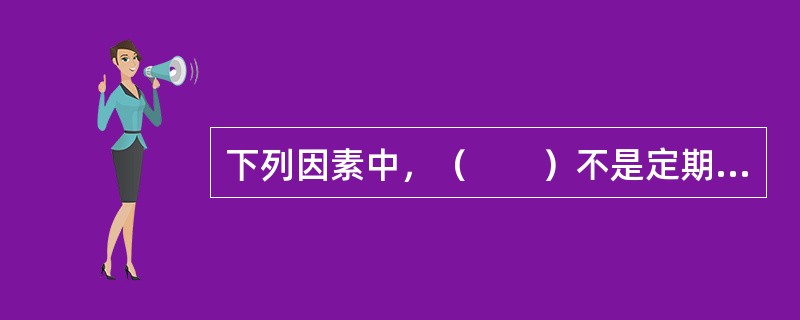 下列因素中，（　　）不是定期评估频率的主要决定因素。