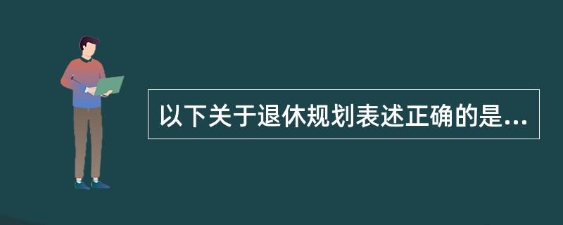 以下关于退休规划表述正确的是（　　）。[2010年10月真题]