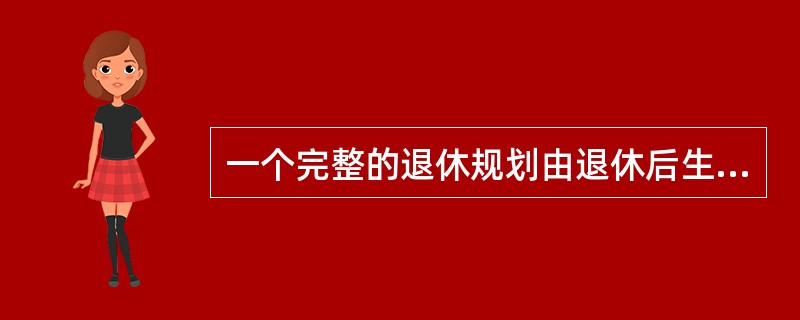 一个完整的退休规划由退休后生活设计和自筹退休金部分的储蓄投资设计两部分构成。（　　）