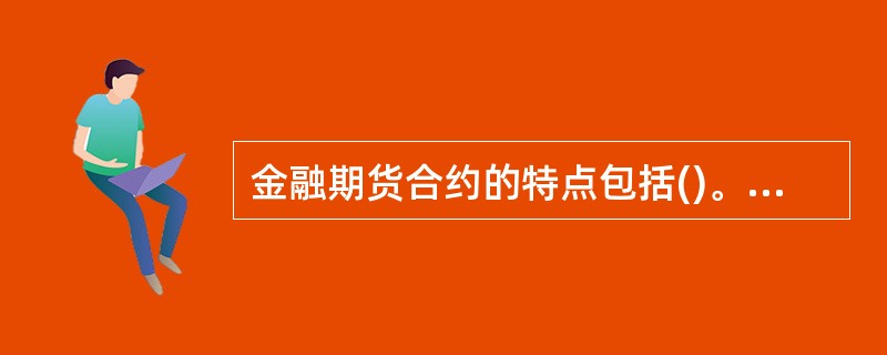 金融期货合约的特点包括()。<br />(1)标准化合约；<br />(2)履约大部分通过对冲方式；<br />(3)合约的履行由期货交易所或结算公司提供担保；&l
