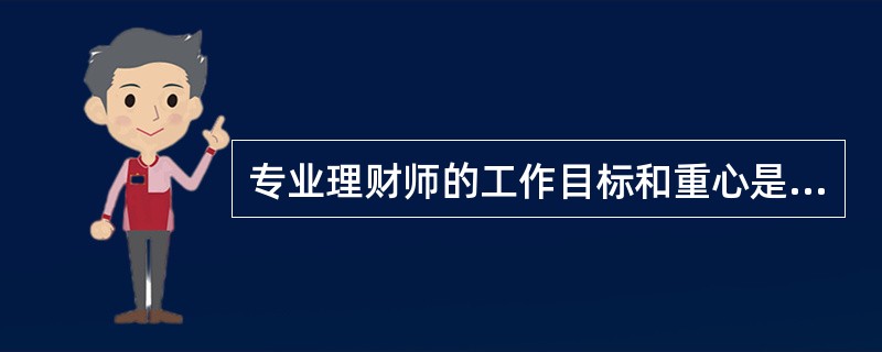 专业理财师的工作目标和重心是（　　）。
