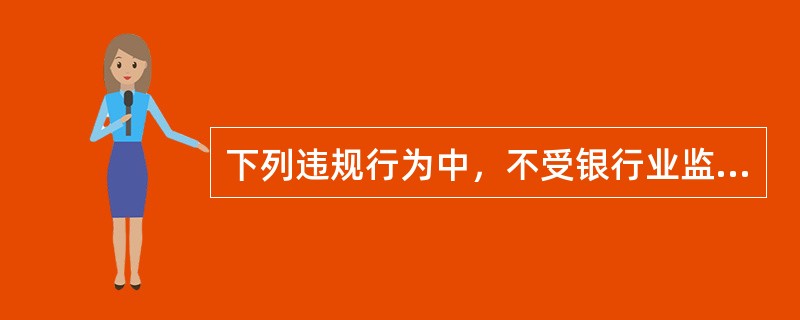 下列违规行为中，不受银行业监督管理机构处罚的是（　　）。