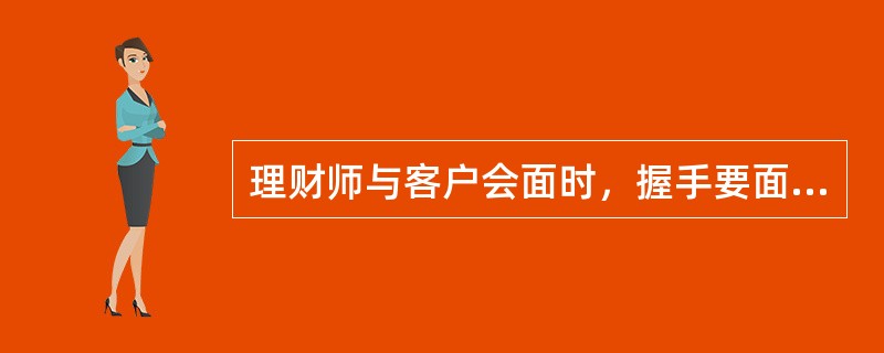 理财师与客户会面时，握手要面带笑容、不要用力，目视对方、稍事寒喧。（　　）