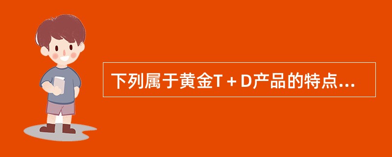 下列属于黄金T＋D产品的特点的有（　　）。