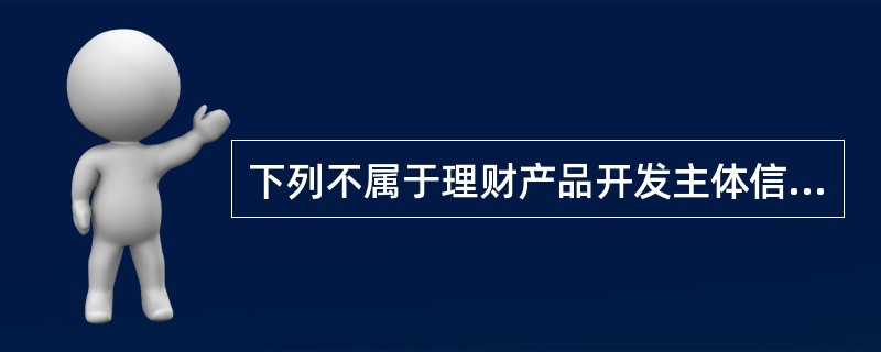 下列不属于理财产品开发主体信息的是（　　）。