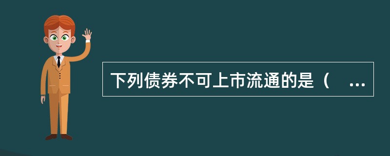 下列债券不可上市流通的是（　　）。[2010年10月真题]