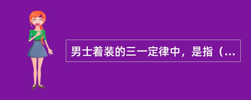 男士着装的三一定律中，是指（　　）色彩最好统一起来。