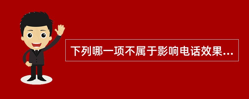 下列哪一项不属于影响电话效果的要素？（　　）
