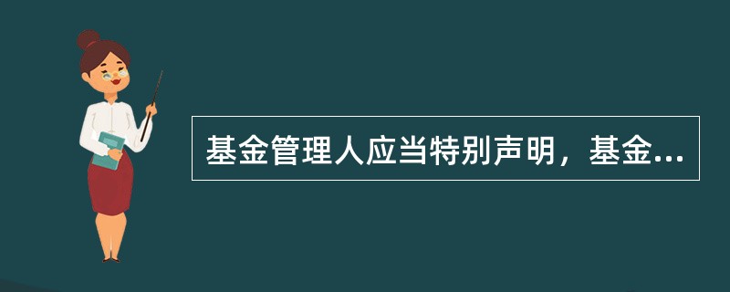 基金管理人应当特别声明，基金的过往业绩预示其未来表现，但基金管理人管理的其他基金的业绩并不构成新基金业绩表现的保证。（　　）[2013年6月真题]