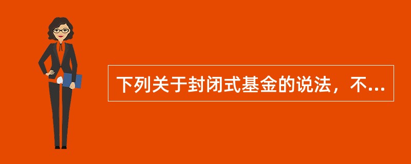 下列关于封闭式基金的说法，不正确的是（　　）。