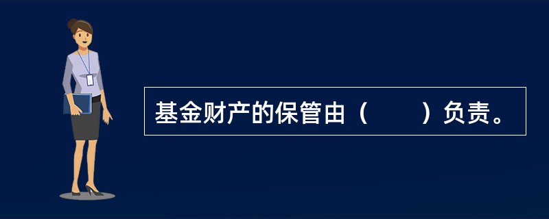 基金财产的保管由（　　）负责。