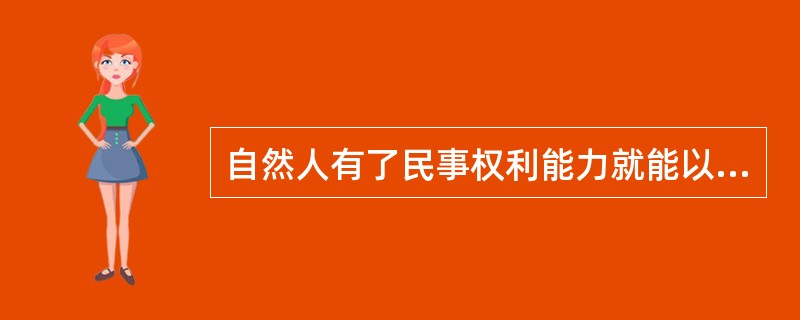 自然人有了民事权利能力就能以自己的行为享有民事权利、承担民事义务。（　　）