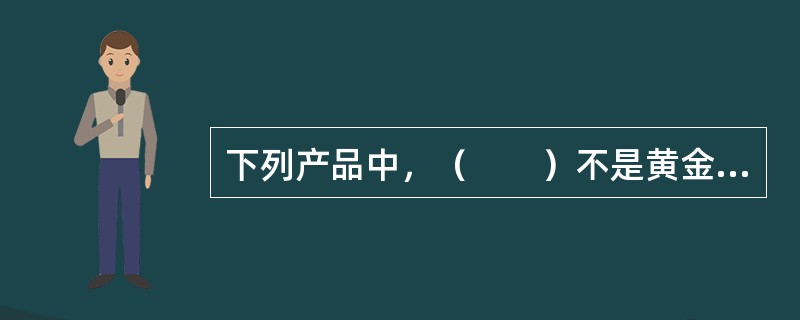 下列产品中，（　　）不是黄金投资的理想渠道。[2013年11月真题]