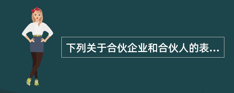 下列关于合伙企业和合伙人的表述，正确的有（　　）。