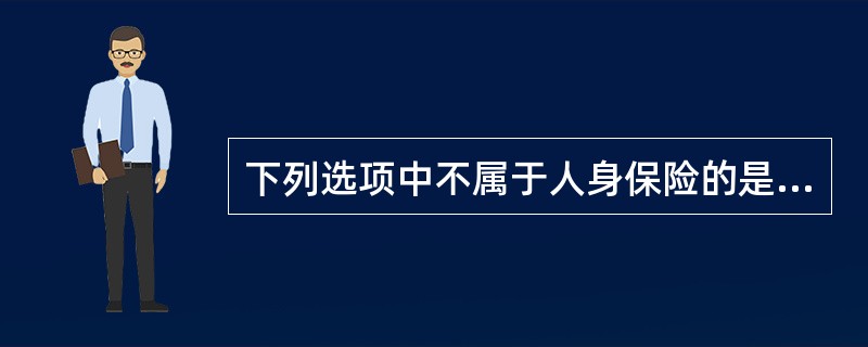 下列选项中不属于人身保险的是（　　）。[2013年11月真题]