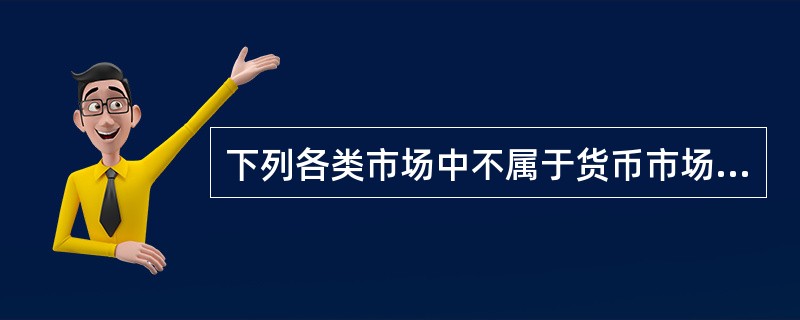 下列各类市场中不属于货币市场组成部分的是（　　）。[2015年10月、2013年6月真题]