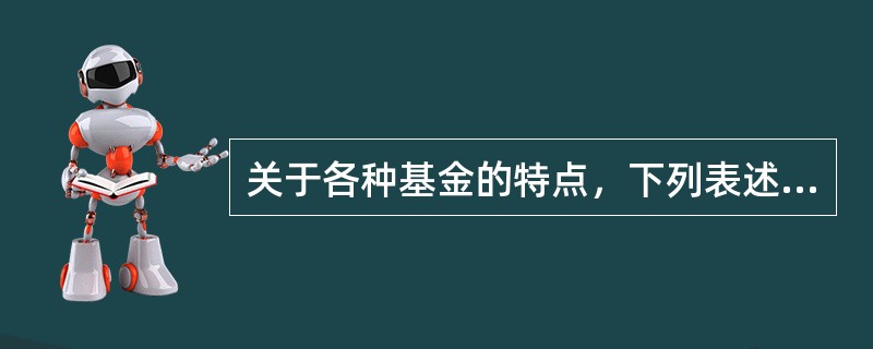 关于各种基金的特点，下列表述正确的有（　　）。