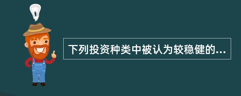 下列投资种类中被认为较稳健的品种为（　　）。[2013年6月真题]