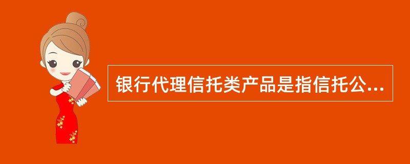 银行代理信托类产品是指信托公司委托（　　）代为向合格投资者推介信托计划。[2013年6月真题]