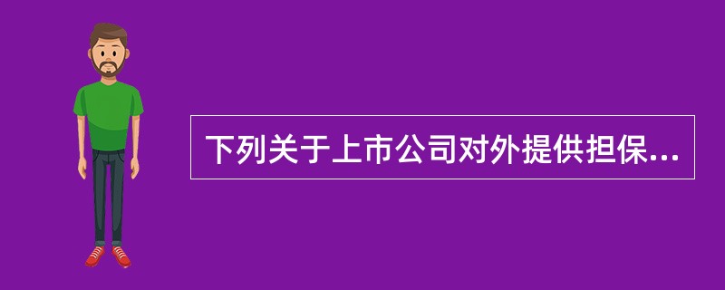 下列关于上市公司对外提供担保的说法正确的有（　　）。