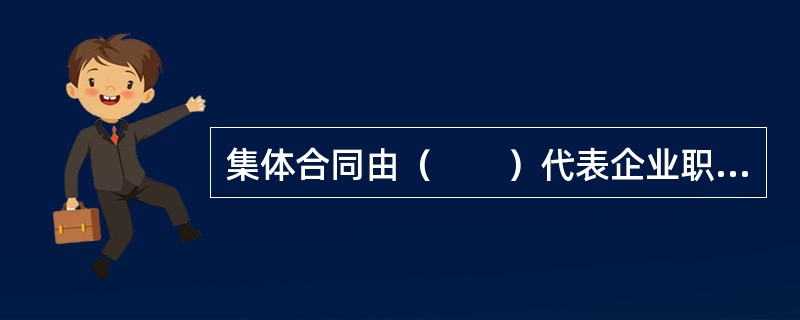 集体合同由（　　）代表企业职工一方与用人单位签订。