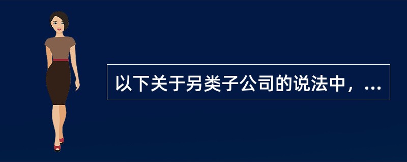 以下关于另类子公司的说法中，正确的有（　　）。