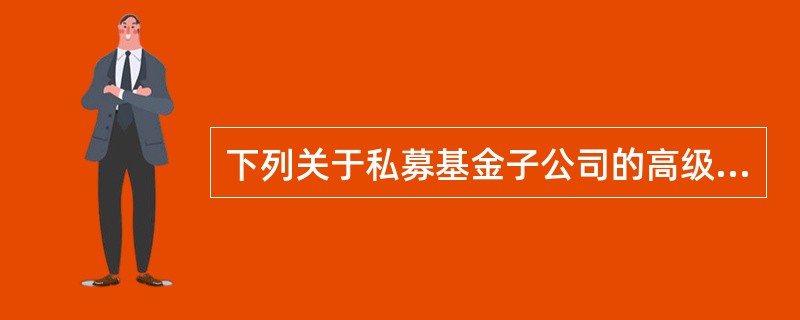 下列关于私募基金子公司的高级管理人员和投资管理人员的说法中，正确的是（　　）。