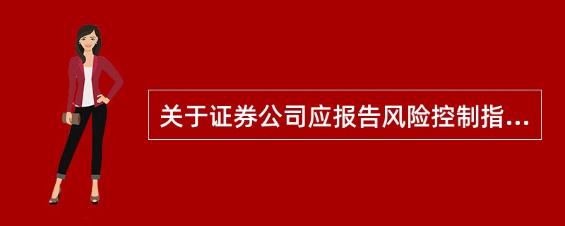 关于证券公司应报告风险控制指标的规定，下列说法正确的是（　　）。