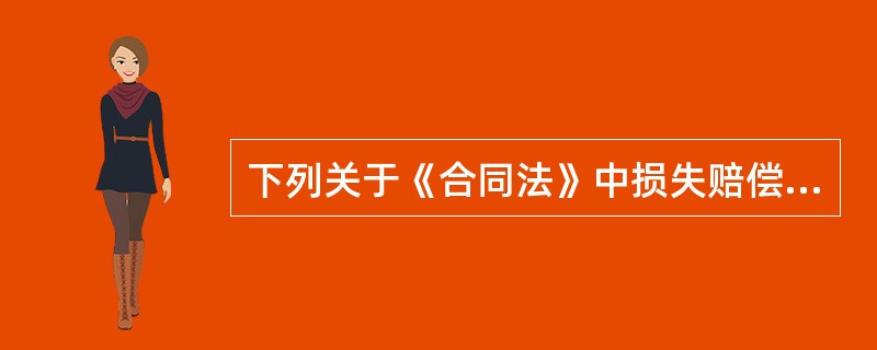 下列关于《合同法》中损失赔偿的说法，正确的有（　　）。