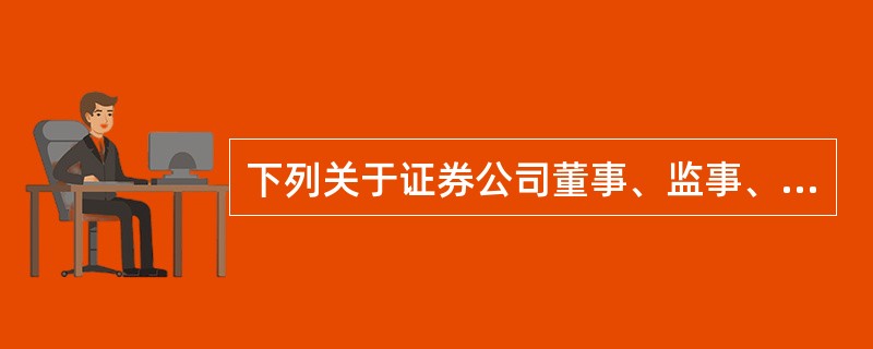 下列关于证券公司董事、监事、高级管理人员任职资格的规定中，表述错误的是（　　）。