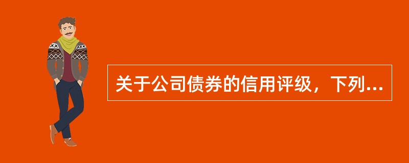 关于公司债券的信用评级，下列说法正确的是（　　）。