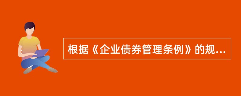 根据《企业债券管理条例》的规定，下列关于企业债券的说法，正确的是（　　）。