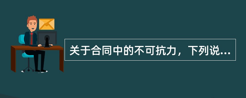 关于合同中的不可抗力，下列说法错误的是（　　）。