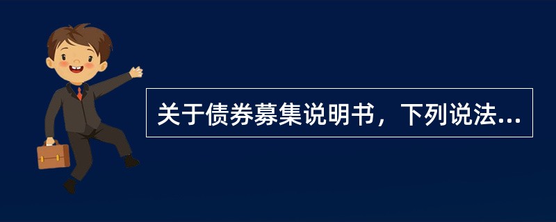 关于债券募集说明书，下列说法正确的是（　　）。