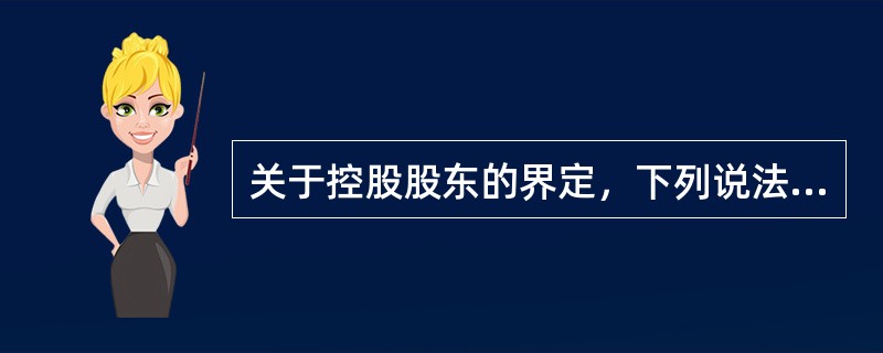 关于控股股东的界定，下列说法正确的有（　　）。