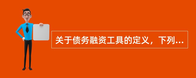 关于债务融资工具的定义，下列说法正确的是（　　）。