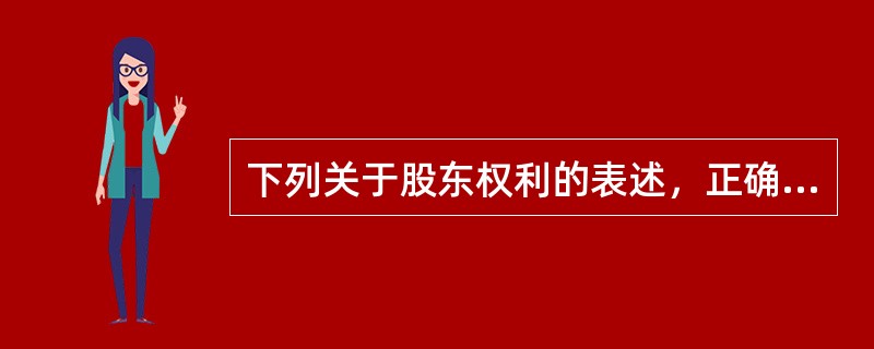 下列关于股东权利的表述，正确的有（　　）。