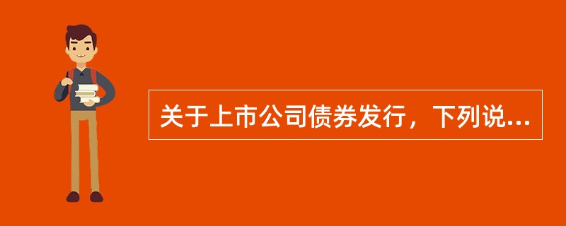 关于上市公司债券发行，下列说法正确的是（　　）。