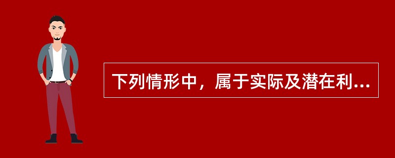 下列情形中，属于实际及潜在利益冲突的是（　　）。