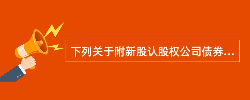 下列关于附新股认股权公司债券的说法正确的有（　　）。