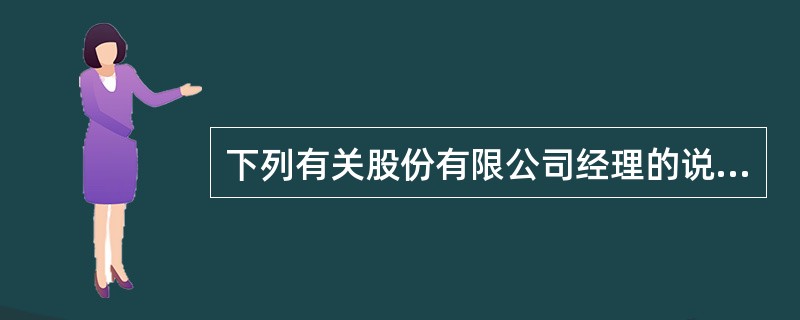 下列有关股份有限公司经理的说法，错误的是（　　）。