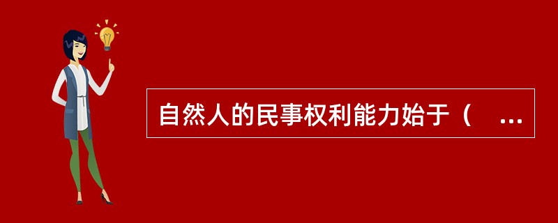 自然人的民事权利能力始于（　　）。