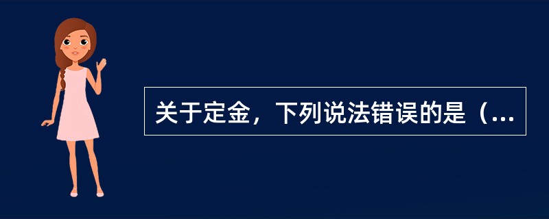 关于定金，下列说法错误的是（　　）。