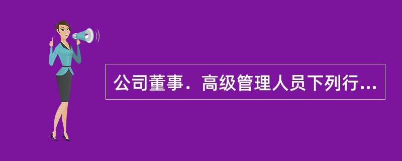 公司董事．高级管理人员下列行为，法律不禁止的是（　　）。